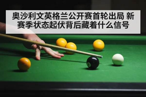 奥沙利文英格兰公开赛首轮出局 新赛季状态起伏背后藏着什么信号